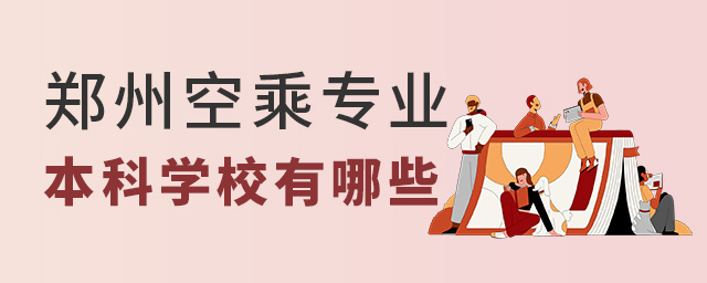 鄭州空乘專(zhuān)業(yè)本科學(xué)校有哪些?