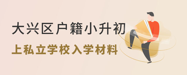 大兴区户籍小升初上私立学校入学材料