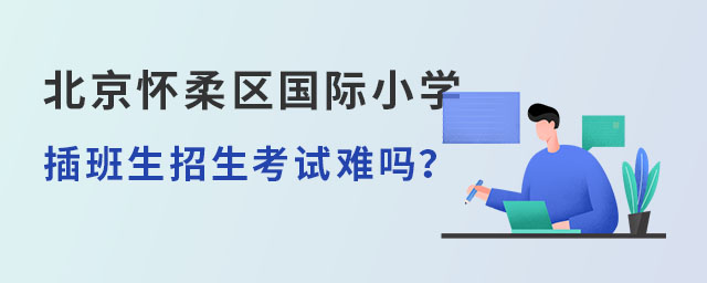 北京怀柔区国际小学插班生招生考试