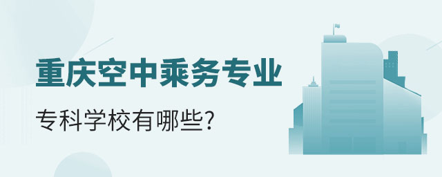 重慶空中乘務專業專科學校有哪些?
