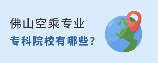 佛山空乘專業可以報考的專科院校有哪些?