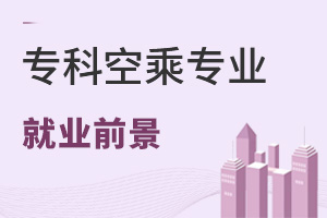 專科空乘專業就業前景怎么樣?專科學歷好找工作嗎?