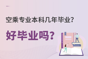 空乘專業本科幾年畢業?好畢業嗎?