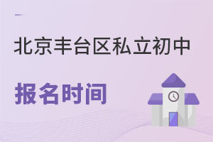 北京丰台区私立初中报名时间