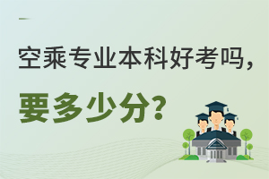 空乘專業本科好考嗎,要多少分?