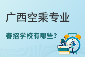 廣西空乘專業(yè)春招學(xué)校有哪些?