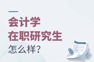 2025会计学在职研究生怎么样?