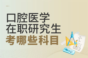 2025口腔医学在职研究生考哪些科目?