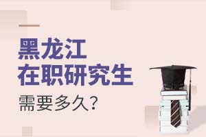 黑龙江在职研究生需要多久?