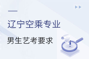 遼寧空乘專業(yè)男生藝考要求有哪些?