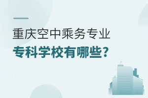 重庆空中乘务专业专科学校有哪些?