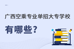 廣西空乘專業單招大專學校有哪些?
