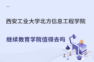 西安工业大学北方信息工程学院继续教育学院值得去吗