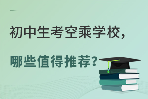 初中生考空乘學校,哪些值得推薦?