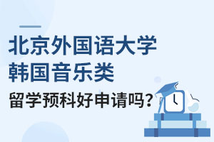 北京外国语大学韩国音乐类留学预科好申请吗?