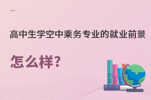 高中生学空中乘务专业的就业前景怎么样?