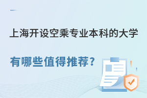 上海開設(shè)空乘專業(yè)本科的大學(xué)有哪些值得推薦?