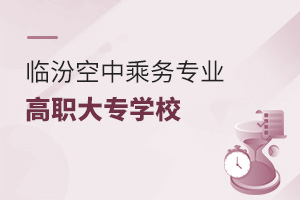临汾开设空中乘务专业的高职大专学校推荐
