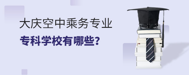 大慶空中乘務專業(yè)專科學校有哪些?