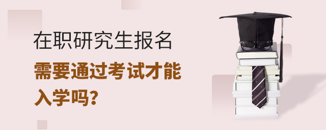 在职研究生需要通过考试才能入学吗?