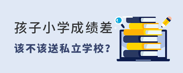 孩子小学成绩差该不该送私立学校