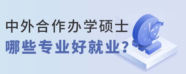 中外合作办学硕士哪些专业好就业