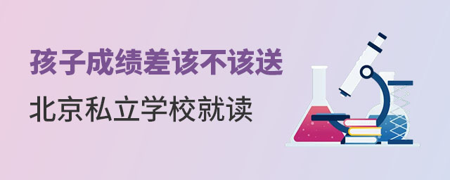 孩子成绩差该不该送北京私立学校就读