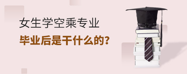 女生學空乘專業畢業后是干什么的?