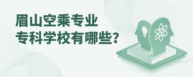 眉山空乘專業(yè)專科學校有哪些?