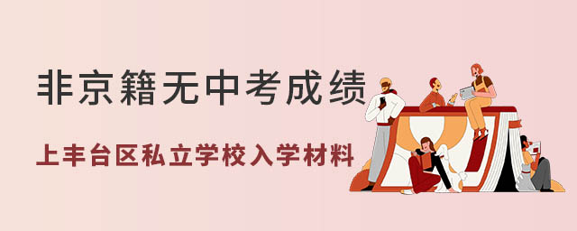 非京籍无中考成绩上丰台区私立学校入学材料
