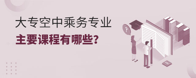 大專空中乘務(wù)專業(yè)主要課程有哪些?