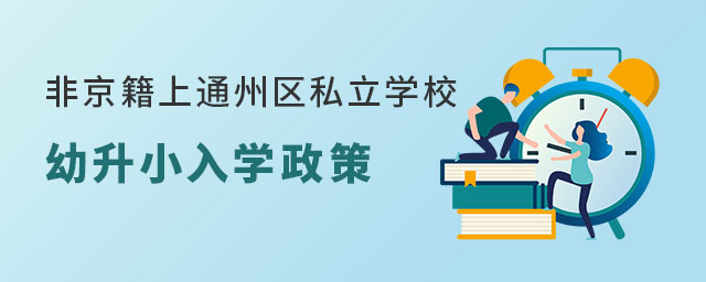 非京籍上通州区私立学校幼升小入学政策