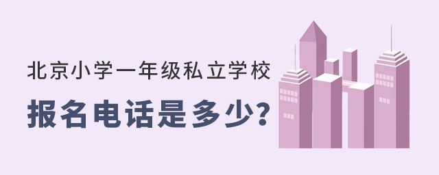 北京小学一年级私立学校报名电话是多少