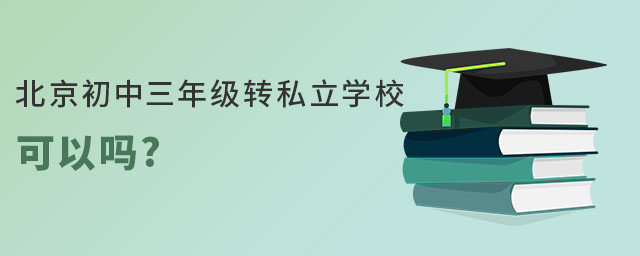 北京初中三年级转私立学校可以吗