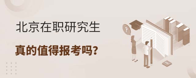 北京在职研究生真的值得报考吗