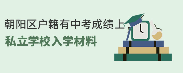 朝阳区户籍有中考成绩上私立学校入学材料