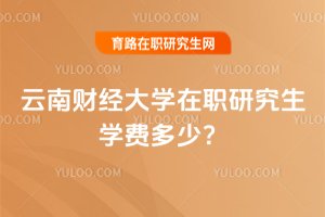 2025云南财经大学在职研究生学费多少?