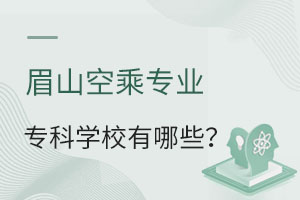眉山空乘專業(yè)專科學(xué)校有哪些?