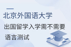 北京外国语大学出国留学入学需不需要语言测试？