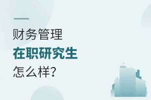 2025财务管理在职研究生怎么样?