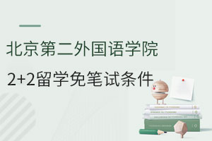 北京第二外国语学院2+2留学免笔试条件