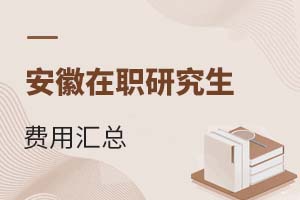 2025安徽在职研究生费用汇总