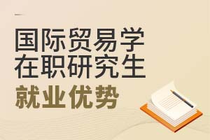 2025国际贸易学在职研究生就业优势