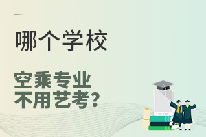 哪個學校空乘專業不用藝考?