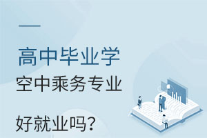 高中畢業學空中乘務專業好就業嗎?