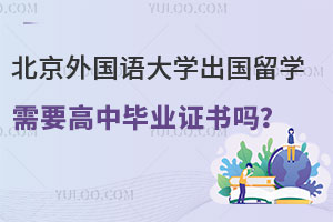 北京外国语大学出国留学需要高中毕业证书吗？
