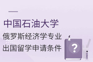 中国石油大学俄罗斯经济学专业出国留学申请条件