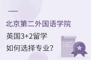 北京第二外国语学院英国3+2留学如何选择专业？