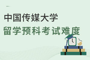中国传媒大学留学预科考试难度高不高？