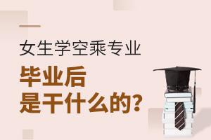 女生學空乘專業畢業后是干什么的?